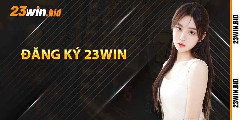 Hướng dẫn đăng ký 23Win Hướng dẫn đăng ký 23Win