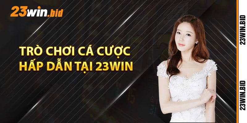 Khám phá các trò chơi cá cược hấp dẫn tại 23Win Khám phá các trò chơi cá cược hấp dẫn tại 23Win