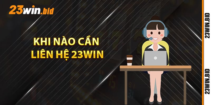 Khi nào cần liên hệ 23Win để được hỗ trợ Khi nào cần liên hệ 23Win để được hỗ trợ